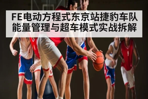 FE电动方程式东京站捷豹车队能量管理与超车模式实战拆解