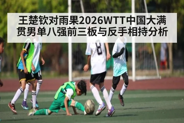 王楚钦对雨果2026WTT中国大满贯男单八强前三板与反手相持分析