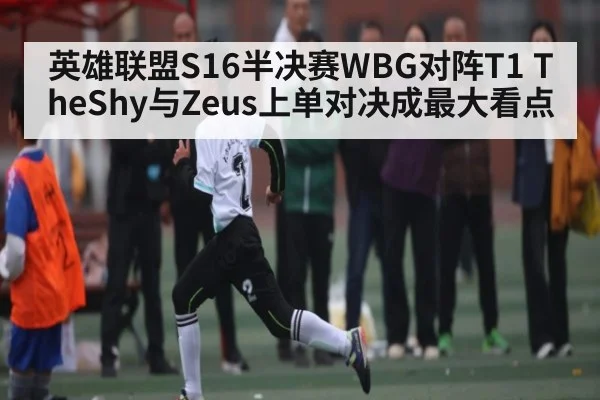 英雄联盟S16半决赛WBG对阵T1 TheShy与Zeus上单对决成最大看点